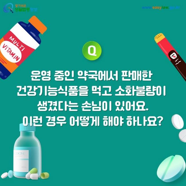 질문: 운영 중인 약국에서 판매한 건강기능식품을 먹고 소화불량이 생겼다는 손님이 있어요. 이런 경우 어떻게 해야 하나요?